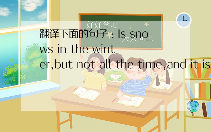 翻译下面的句子：Is snows in the winter,but not all the time,and it is not snowing now either.