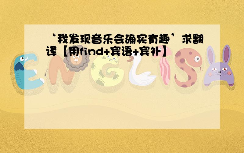 ‘我发现音乐会确实有趣’求翻译【用find+宾语+宾补】