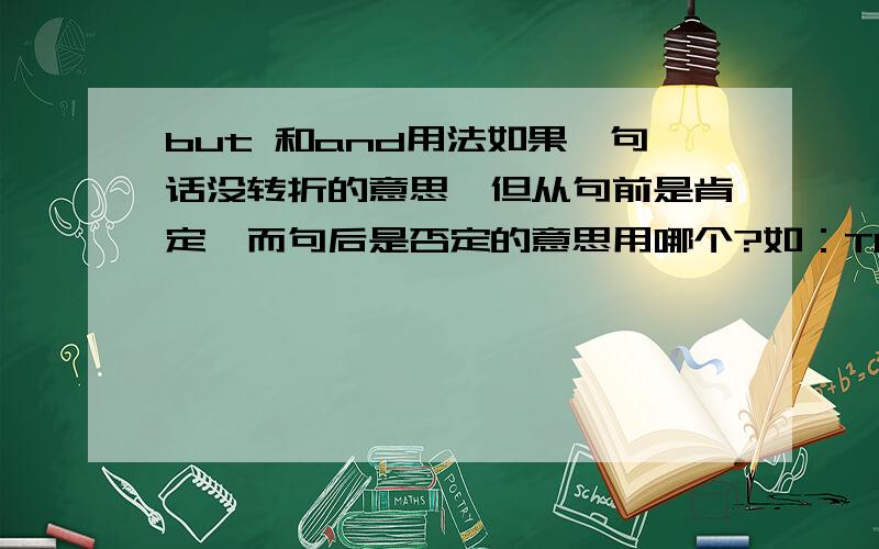 but 和and用法如果一句话没转折的意思,但从句前是肯定,而句后是否定的意思用哪个?如：The chief came home ___ saw no people.当中用什么?