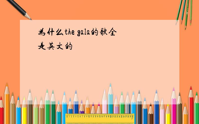 为什么the gala的歌全是英文的