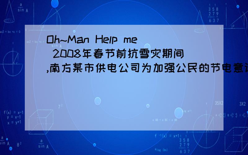 Oh~Man Help me 2008年春节前抗雪灾期间,南方某市供电公司为加强公民的节电意识,实行分时电价制度,分为平、谷两个时段,平时段为8:00~22:00,共14小时,谷时段为22:00~次日8:00,共10小时,平时段用电价