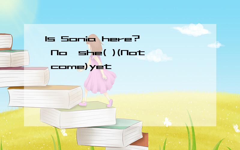 Is Sonia here? No,she( )(Not come)yet