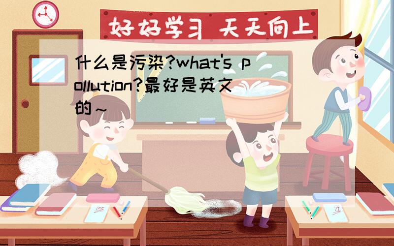 什么是污染?what's pollution?最好是英文的～