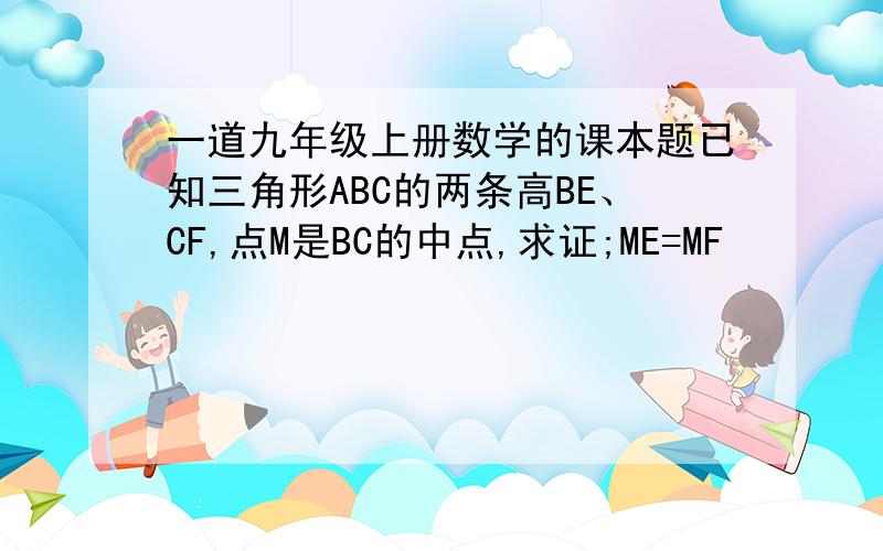 一道九年级上册数学的课本题已知三角形ABC的两条高BE、CF,点M是BC的中点,求证;ME=MF