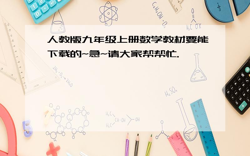 人教版九年级上册数学教材要能下载的~急~请大家帮帮忙.