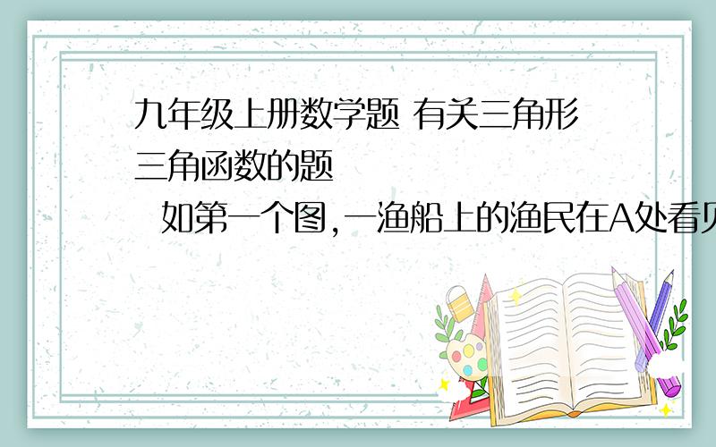 九年级上册数学题 有关三角形三角函数的题          如第一个图,一渔船上的渔民在A处看见灯塔M在北偏东60度方向,这艘渔船已28KM/时的速度向正东航行,半小时到B处,在B处看见灯塔M在北偏东15