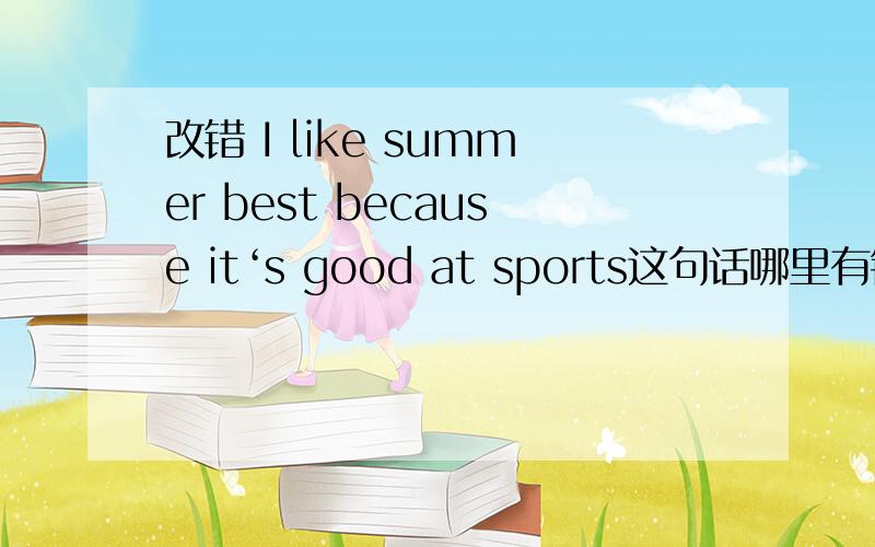 改错 I like summer best because it‘s good at sports这句话哪里有错误?