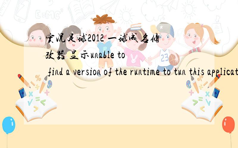 实况足球2012 一球成名修改器 显示unable to find a version of the runtime to tun this application