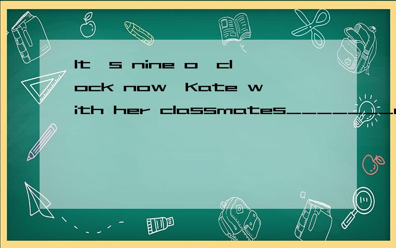 It's nine o'clock now,Kate with her classmates_______a class.A is having B are having