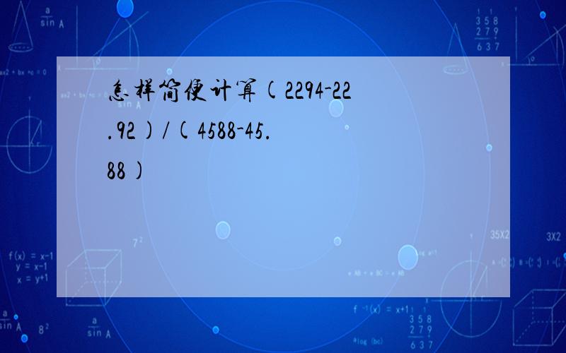 怎样简便计算(2294-22.92)/(4588-45.88)