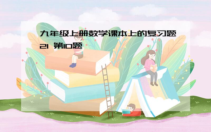 九年级上册数学课本上的复习题21 第10题