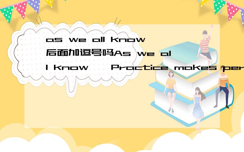 as we all know后面加逗号吗As we all know,'Practice makes perfect.'As we all know'Practice makes perfect.'As we all know后面要不要加逗号呢?以上两句,哪种正确呢?宾语从句中I‘m sure后面要加逗号吗?总结句中in other