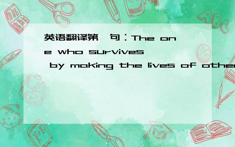 英语翻译第一句：The one who survives by making the lives of others worthwhile,she's coming apart right before my eyes [翻译]：她曾迫于生计 背离自己 如今在我眼前 她的伪装都已碎去 【个人见解】：上面的翻译