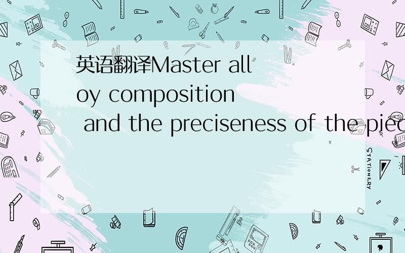 英语翻译Master alloy composition and the preciseness of the piece weight combined with the forced submersion of the product into the liquid metal provides for the optimized process predictability and control.