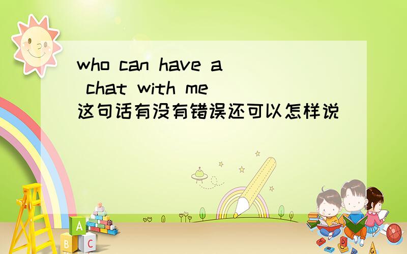 who can have a chat with me 这句话有没有错误还可以怎样说