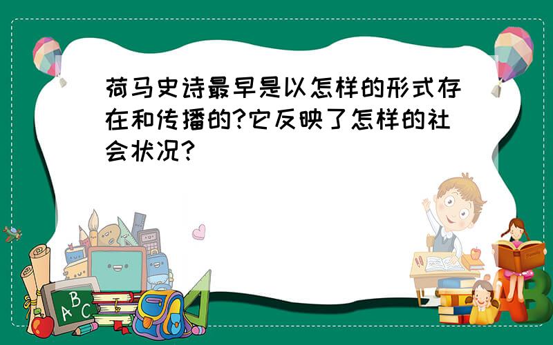 荷马史诗最早是以怎样的形式存在和传播的?它反映了怎样的社会状况?