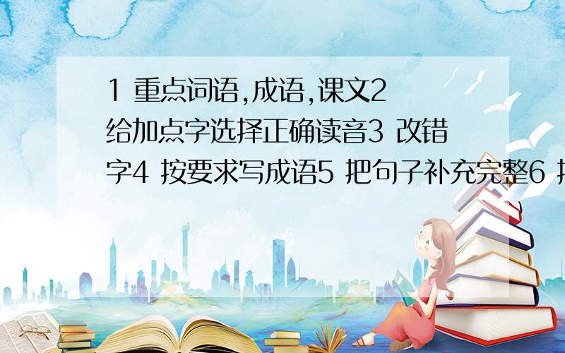 1 重点词语,成语,课文2 给加点字选择正确读音3 改错字4 按要求写成语5 把句子补充完整6 按课文类容填空7 课外知识