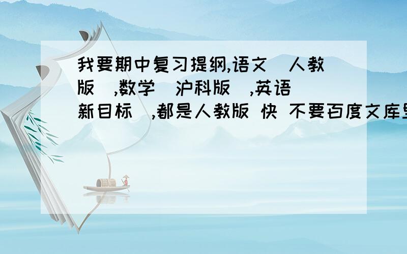 我要期中复习提纲,语文（人教版）,数学（沪科版）,英语（新目标）,都是人教版 快 不要百度文库里的,我没钱