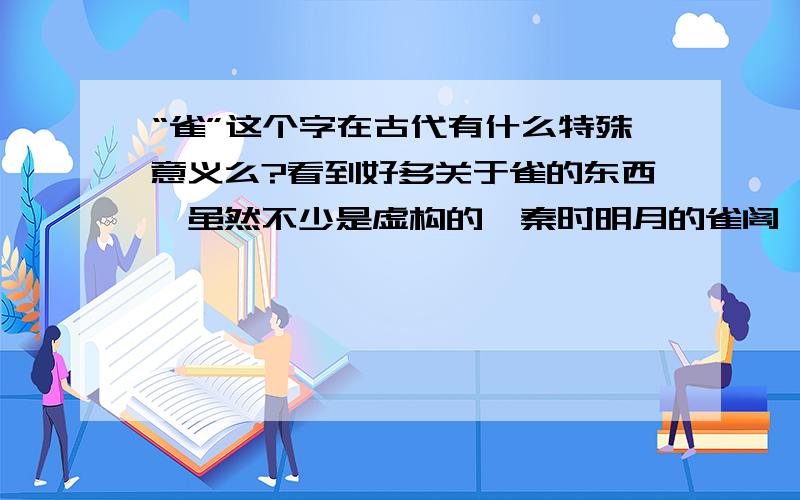 “雀”这个字在古代有什么特殊意义么?看到好多关于雀的东西,虽然不少是虚构的,秦时明月的雀阁,神都龙王的极品雀舌,还有曹操所建的铜雀台,这个字有什么背景么?