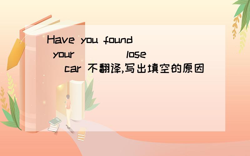 Have you found your ___(lose) car 不翻译,写出填空的原因