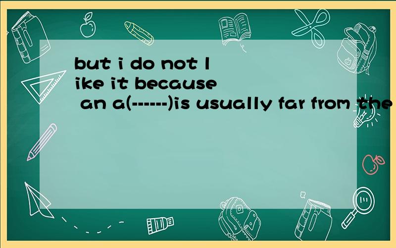 but i do not like it because an a(------)is usually far from the city