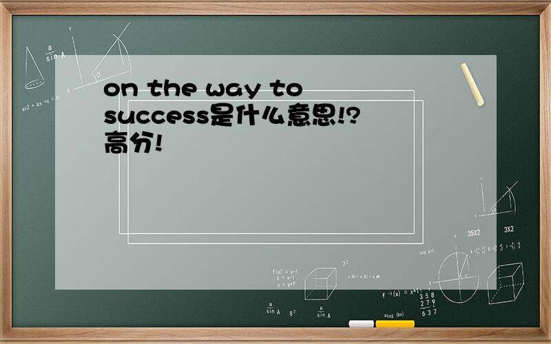 on the way to success是什么意思!?高分!
