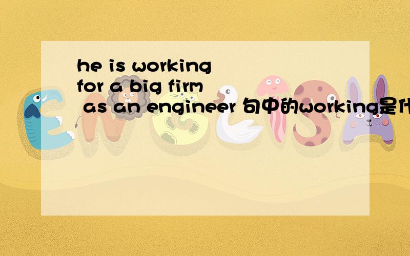 he is working for a big firm as an engineer 句中的working是什么时态