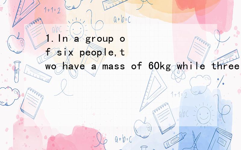 1.In a group of six people,two have a mass of 60kg while three have a mass one and half times that.what is the mass of the sixth person if the average group mass is 70kg?2.There are x dimes and y nickels in bag A and x nickels and y dimes in bag B.Th