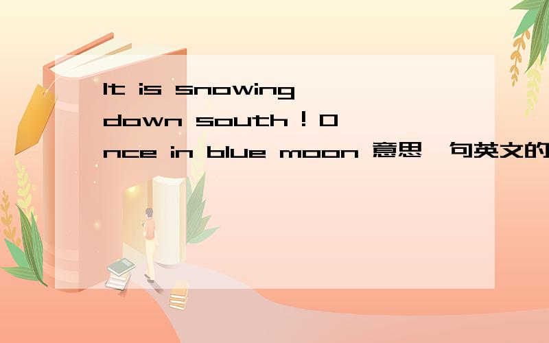 It is snowing down south ! Once in blue moon 意思一句英文的翻译