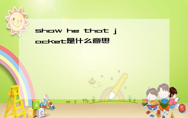 show he that jacket是什么意思