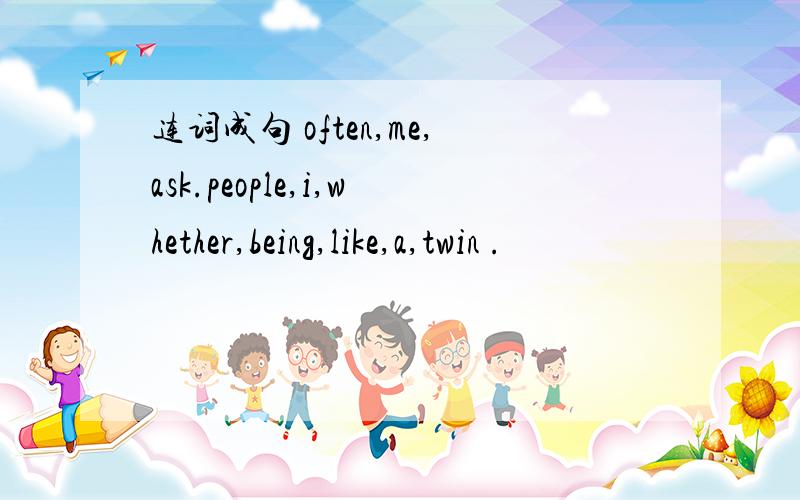 连词成句 often,me,ask.people,i,whether,being,like,a,twin .