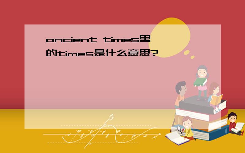 ancient times里的times是什么意思?