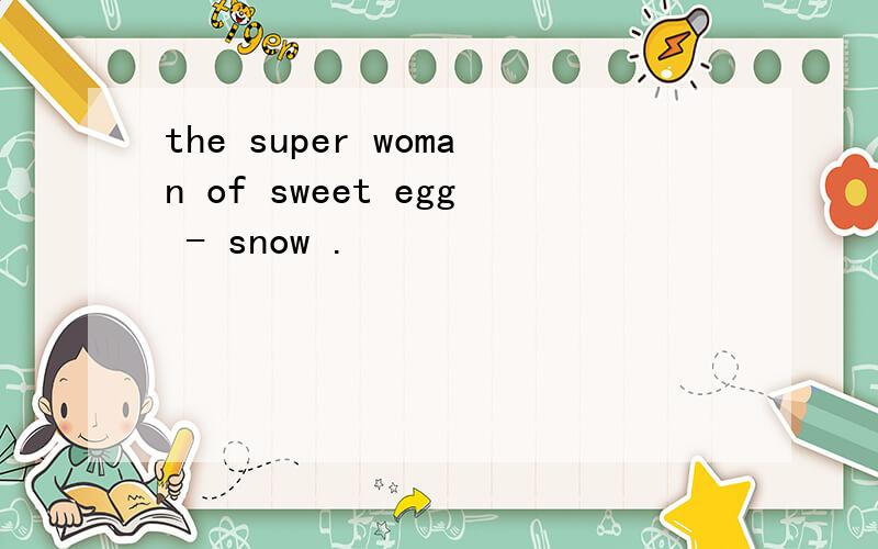 the super woman of sweet egg - snow .