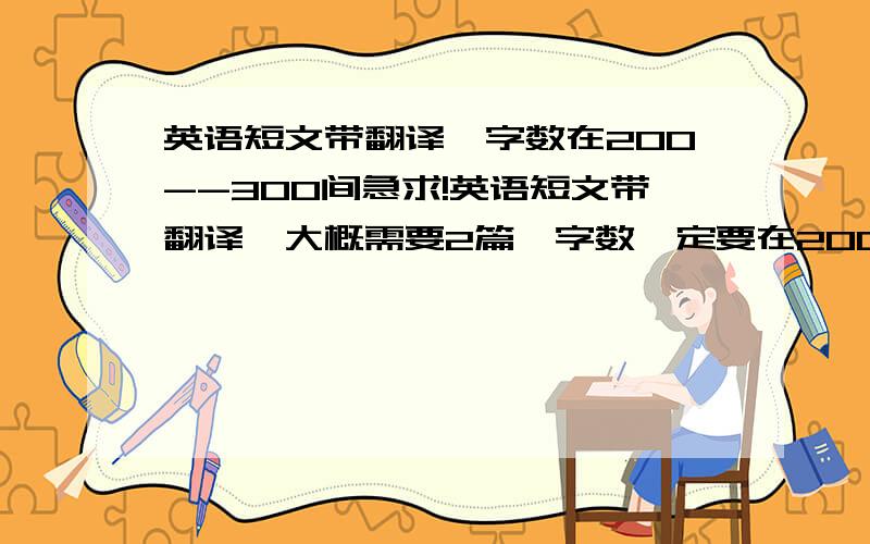 英语短文带翻译,字数在200--300间急求!英语短文带翻译,大概需要2篇,字数一定要在200--300间