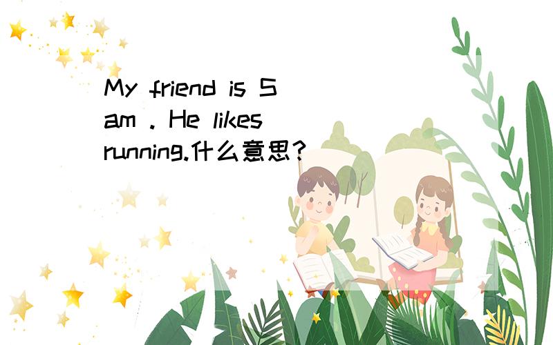 My friend is Sam . He likes running.什么意思?