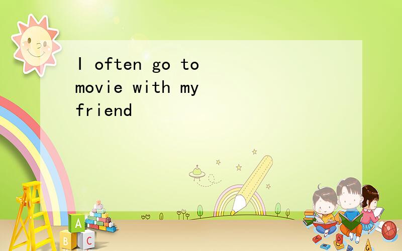 I often go to movie with my friend