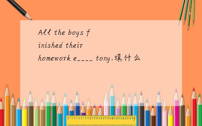 All the boys finished their homework e____ tony.填什么