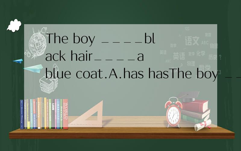 The boy ____black hair____a blue coat.A.has hasThe boy ____black hair____a blue coat.A.has has B.with in C.has wears D.with wears