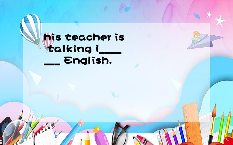 his teacher is talking i_______ English.