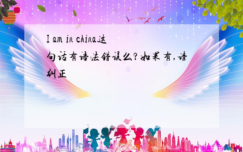 I am in china这句话有语法错误么?如果有,请纠正