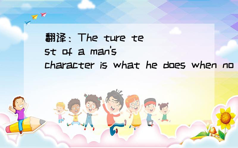 翻译：The ture test of a man's character is what he does when no one is watching