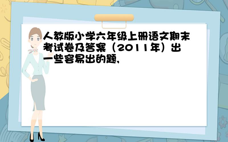 人教版小学六年级上册语文期末考试卷及答案（2011年）出一些容易出的题,