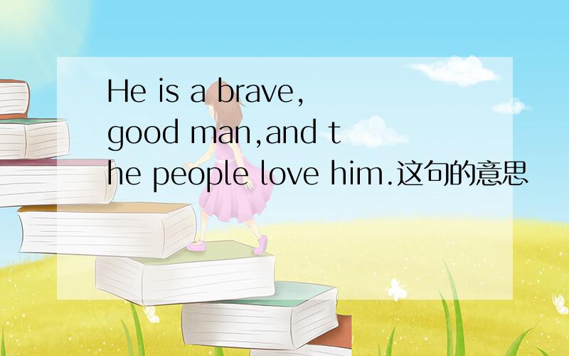 He is a brave,good man,and the people love him.这句的意思