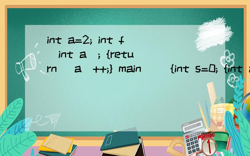 int a=2; int f(int a); {return (a)++;} main() {int s=0; {int a=5; s+=f(&&a);} s+=f(&&a); printf(