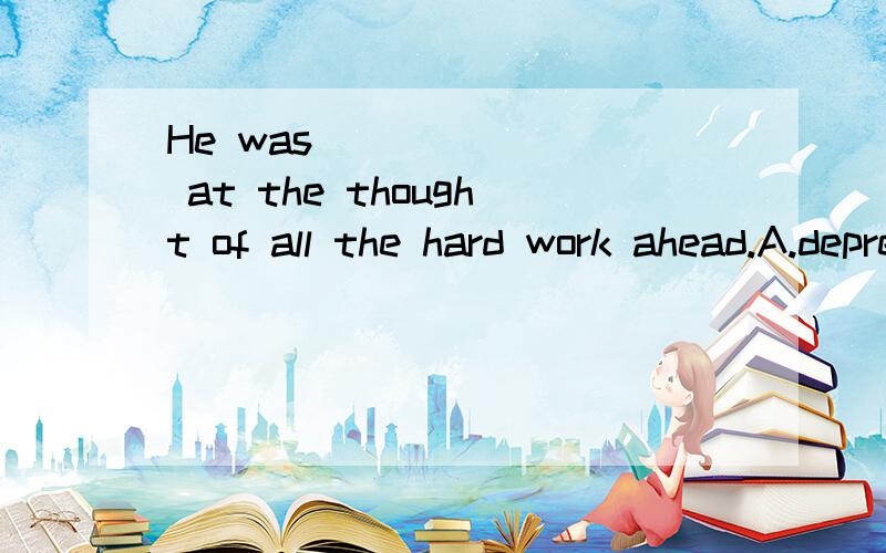 He was _______ at the thought of all the hard work ahead.A.depression B.depressing C.depressed D.depressive