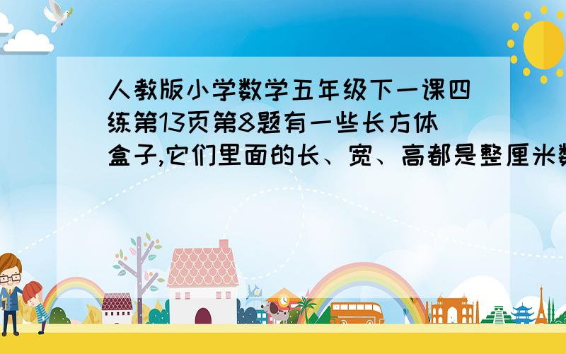 人教版小学数学五年级下一课四练第13页第8题有一些长方体盒子,它们里面的长、宽、高都是整厘米数,并且这些厘米数都是由0、3、6、9这些数字组成的数.现在要用这些箱子装棱长为3厘米的