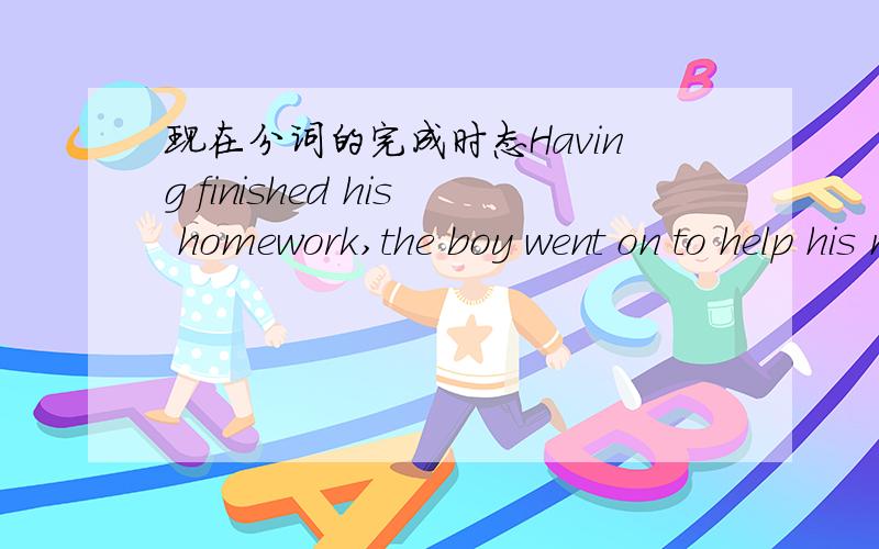 现在分词的完成时态Having finished his homework,the boy went on to help his motherHaving finished his homework,the boy went on to help his mother.Not having finished his homework,he was forbiddento watch the game.两句中Having finished用