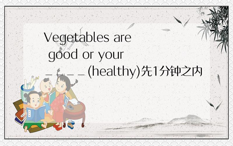 Vegetables are good or your ____(healthy)先1分钟之内