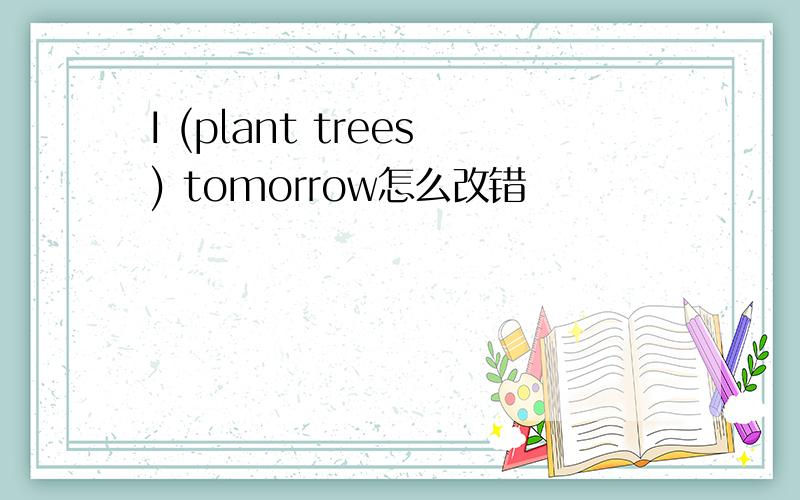 I (plant trees) tomorrow怎么改错