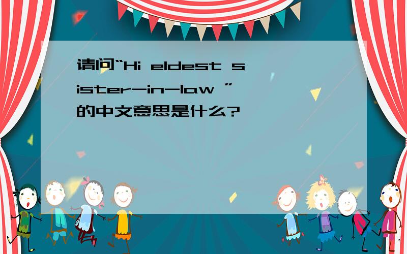 请问“Hi eldest sister-in-law ”的中文意思是什么?